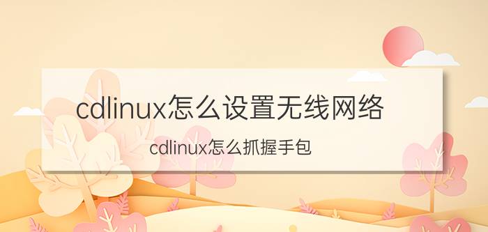 cdlinux怎么设置无线网络 cdlinux怎么抓握手包？